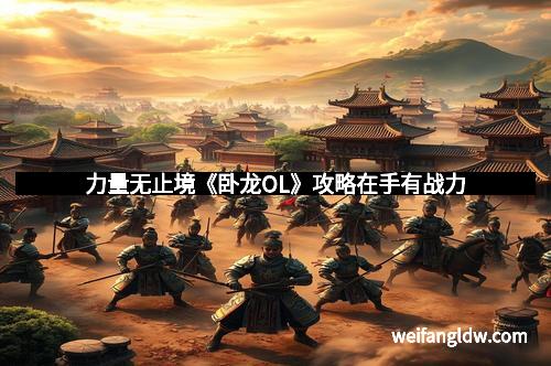 力量无止境《卧龙OL》攻略在手有战力